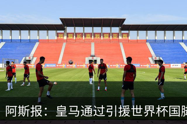 阿斯报：皇马通过引援世界杯国脚增加，实际上有15人参加世界杯