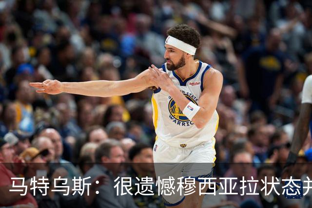马特乌斯：很遗憾穆西亚拉状态并不好，我认为他不太能立马调回来